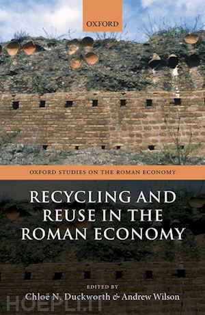 duckworth chloë n. (curatore); wilson andrew (curatore) - recycling and reuse in the roman economy