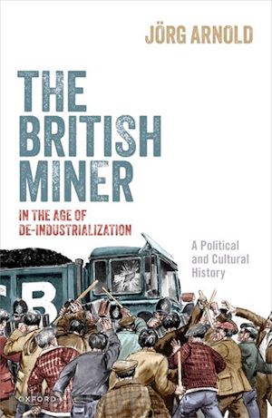 arnold jörg - the british miner in the age of de-industrialization