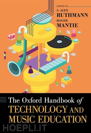 ruthmann alex (curatore); mantie roger (curatore) - the oxford handbook of technology and music education