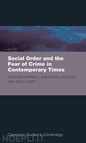 farrall stephen d.; jackson jonathan; gray emily - social order and the fear of crime in contemporary times