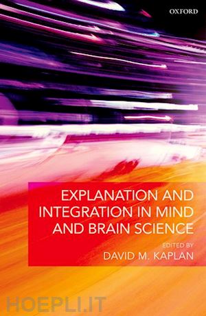 kaplan david m. (curatore) - explanation and integration in mind and brain science
