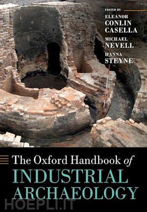 casella eleanor (curatore); nevell michael (curatore); steyne hanna (curatore) - the oxford handbook of  industrial archaeology