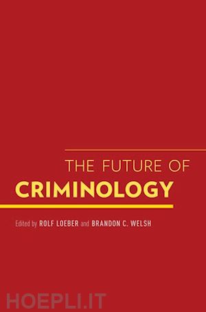 loeber rolf; welsh brandon c. - the future of criminology