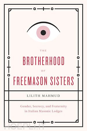 mahmud lilith - the brotherhood of freemason sisters – gender, secrecy, and fraternity in italian masonic lodges