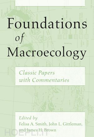 smith felisa a.; gittleman john l.; brown james h.; brown james h. - foundations of macroecology – classic papers with commentaries