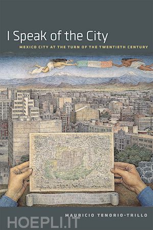 tenorio–trillo mauricio - i speak of the city – mexico city at the turn of the twentieth century