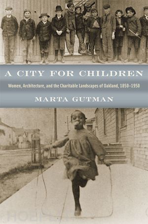 gutman marta - a city for children – women, architecture, and the charitable landscapes of oakland, 1850–1950