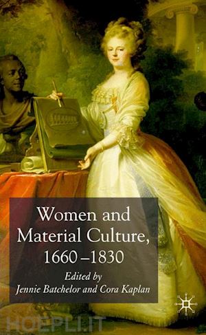 batchelor j. (curatore); kaplan c. (curatore) - women and material culture, 1660-1830