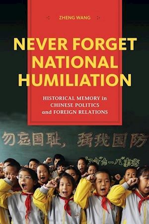 wang zheng - never forget national humiliation – historical memory in chinese politics and foreign relations