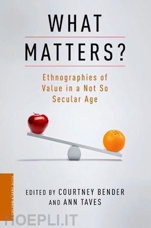 bender courtney; taves ann - what matters? – ethnographies of value in a not so  secular age