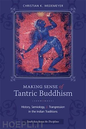 wedemeyer christian - making sense of tantric buddhism – history, semiology, and transgression in the indian traditions