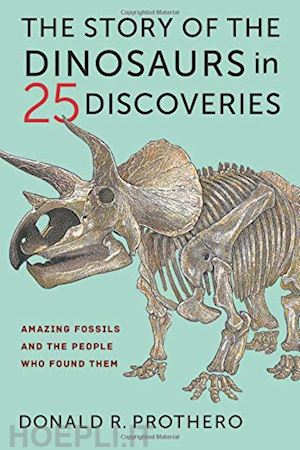 prothero donald r. - the story of the dinosaurs in 25 discoveries – amazing fossils and the people who found them