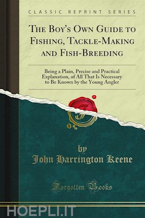 john harrington keene - the boy's own guide to fishing, tackle-making and fish-breeding