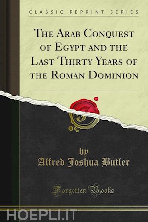 alfred joshua butler - the arab conquest of egypt and the last thirty years of the roman dominion