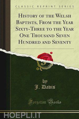 j. davis - history of the welsh baptists, from the year sixty-three to the year one thousand seven hundred and seventy