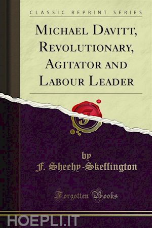 f. sheehy; skeffington - michael davitt, revolutionary, agitator and labour leader