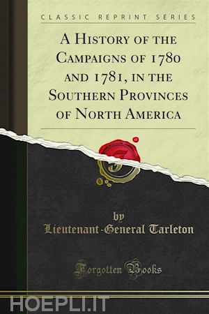 lieutenant; general tarleton - a history of the campaigns of 1780 and 1781, in the southern provinces of north america