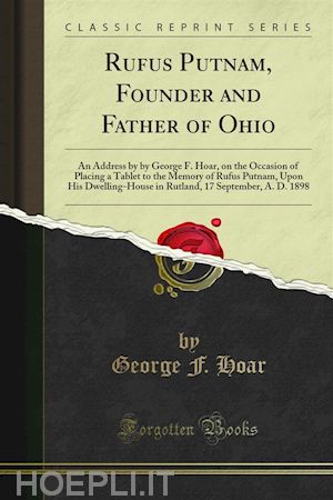 george f. hoar - rufus putnam, founder and father of ohio