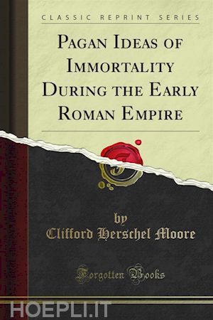 clifford herschel moore - pagan ideas of immortality during the early roman empire