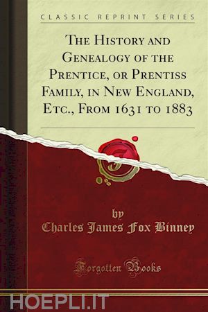 charles james fox binney - the history and genealogy of the prentice, or prentiss family, in new england, etc., from 1631 to 1883