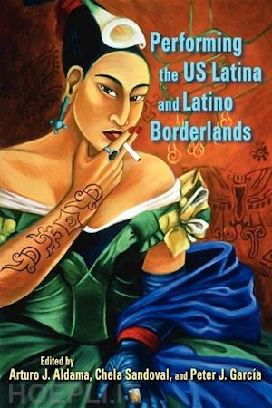 aldama arturo j.; sandoval chela; garcía peter j.; díaz–sánchez micaela; lugones maria; lugones maría - performing the us latina and latino borderlands