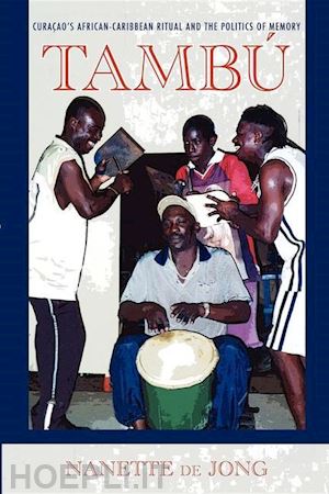 de jong nanette - tambú – curaçao`s african–caribbean ritual and the politics of memory