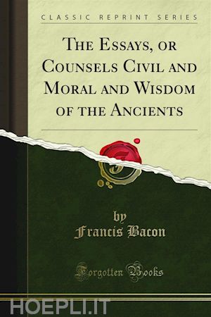 francis bacon - the essays, or counsels civil and moral and wisdom of the ancients