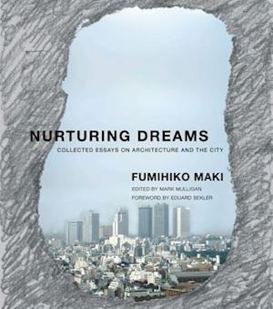 maki fumihiko; mulligan mark; sekler eduard f. - nurturing dreams – collected essays on architecture and the city