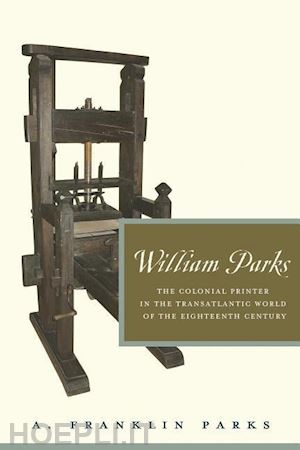 parks a. franklin - william parks – the colonial printer in the transatlantic world of the eighteenth century