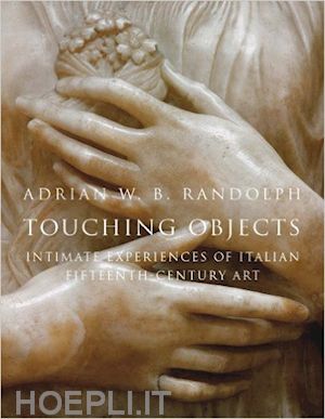 randolph adrian - touching objects – intimate experiences of italian fifteen–century art