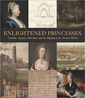 marschner joanna; bindman david; ford lisa l.; albinson a. cassandra; asleson robyn - enlightened princesses – caroline, augusta, charlotte, and the shaping of the modern world