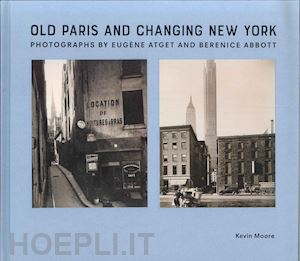 moore kevin - old paris and changing new york – photographs by eugène atget and berenice abbott