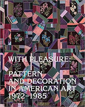 katz anna; auther elissa; kitnick alex; lowery rebecca skafsga; lazare frances; perkov kayleigh - with pleasure – pattern and decoration in american art 1972–1985