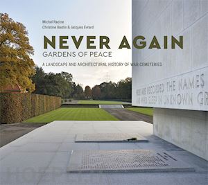 racine michel; bastin christine; evrard jacques; damien marie–madeleine; klein bernard - never again – gardens of peace – a landscape and architectural history of war cemeteries