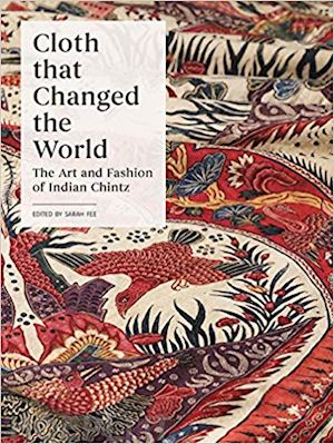 fee sarah; beckert sven - cloth that changed the world – the art and fashion of indian chintz