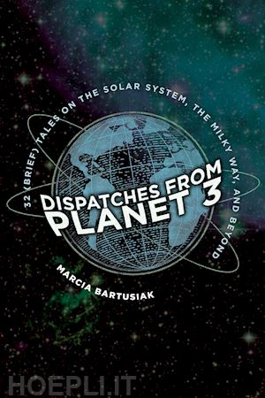 bartusiak marcia - dispatches from planet 3 – thirty–two (brief) tales on the solar system, the milky way, and beyond