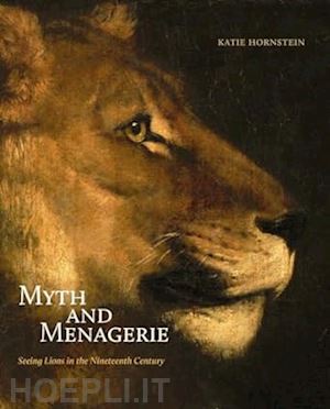 hornstein katie - myth and menagerie – seeing lions in the nineteenth century