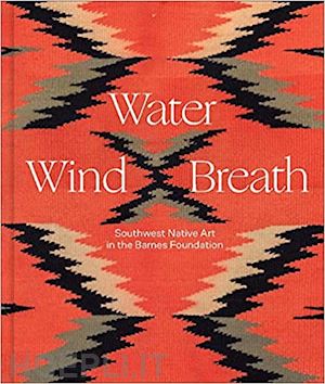 williams lucy fowler; chavarria antonio; naataanii tahnibaa; williams ken; bauver robert - water, wind, breath – southwest native art in the barnes foundation