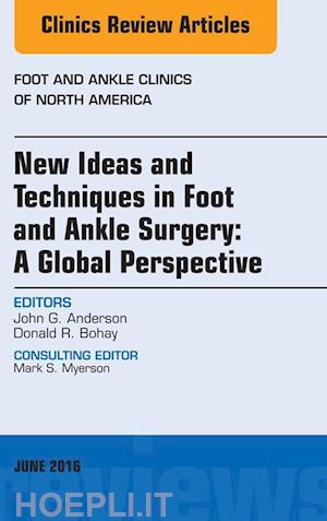 john g. anderson; donald r. bohay - new ideas and techniques in foot and ankle surgery: a global perspective, an issue of foot and ankle clinics of north america
