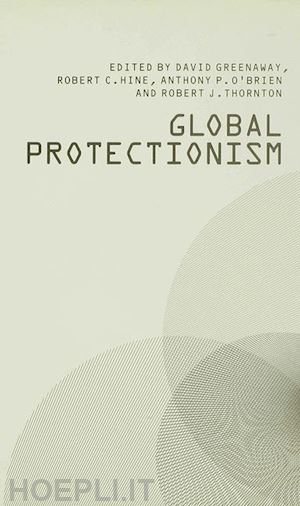 greenaway david (curatore); hine robert c. (curatore); o'brien anthony p. (curatore); thornton robert j. (curatore) - global protectionism