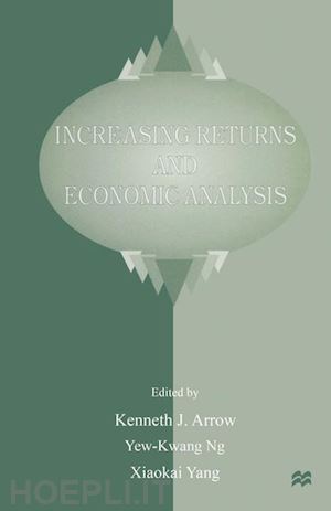 arrow kenneth j. (curatore); ng yew-kwang (curatore); yang xiaokai (curatore) - increasing returns and economic analysis