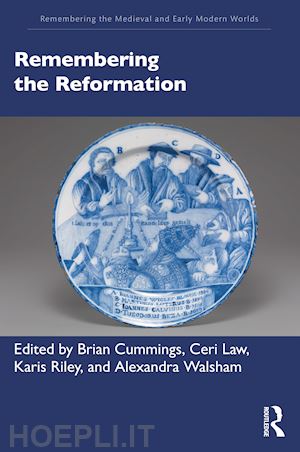 walsham alexandra (curatore); cummings brian (curatore); law ceri (curatore); riley karis (curatore) - remembering the reformation