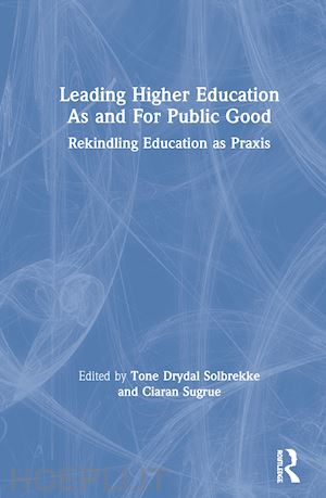 solbrekke tone dyrdal (curatore); sugrue ciaran (curatore) - leading higher education as and for public good