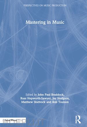 braddock john paul (curatore); hepworth-sawyer russ (curatore); hodgson jay (curatore); shelvock matthew (curatore); toulson rob (curatore) - mastering in music