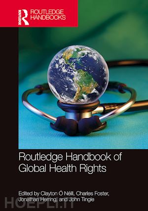 Ó néill clayton (curatore); foster charles (curatore); herring jonathan (curatore); tingle john (curatore) - routledge handbook of global health rights