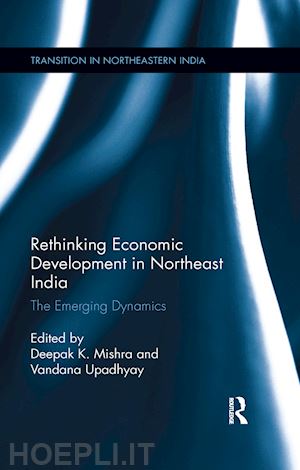 mishra deepak k. (curatore); upadhyay vandana (curatore) - rethinking economic development in northeast india