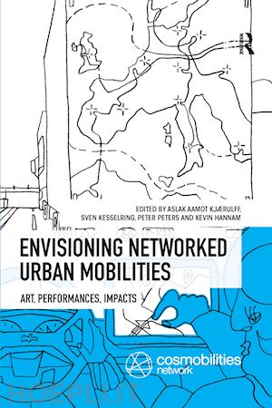 kjaerulff aslak aamot (curatore); kesselring sven (curatore); peters peter (curatore); hannam kevin (curatore) - envisioning networked urban mobilities