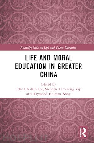 lee john chi-kin (curatore); yip stephen yam-wing (curatore); kong raymond ho-man (curatore) - life and moral education in greater china