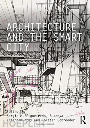 figueiredo sergio m. (curatore); krishnamurthy sukanya (curatore); schroeder torsten (curatore) - architecture and the smart city