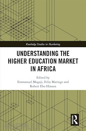 mogaji emmanuel (curatore); maringe felix (curatore); hinson robert ebo (curatore) - understanding the higher education market in africa